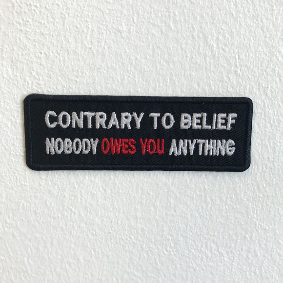 Contrary to Belief Nobody owes you anything Biker Iron Sew on Embroidered Patch - Fun Patches